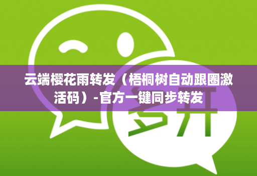 云端樱花雨转发(梧桐树自动跟圈激活码)-官方一键同步转发