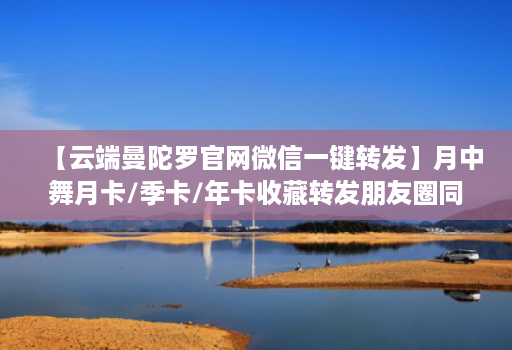 【云端曼陀罗官网微信一键转发】月中舞月卡/季卡/年卡收藏转发朋友圈同步跟随朋友圈