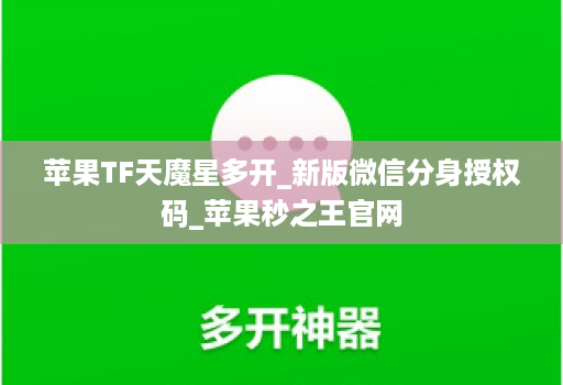 苹果TF天魔星多开_新版微信分身授权码_苹果秒之王官网
