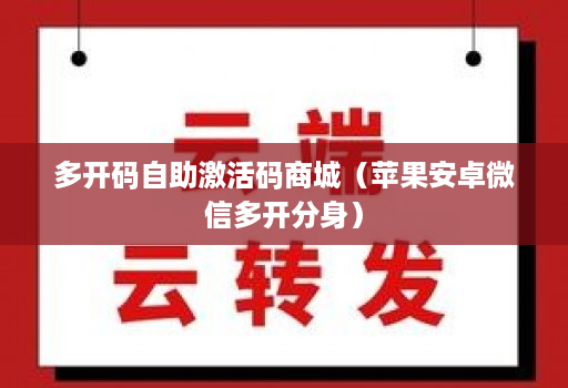 多开码自助激活码商城(苹果安卓微信多开分身)