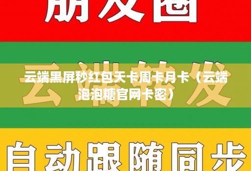云端黑屏秒红包天卡周卡月卡(云端泡泡糖官网卡密)