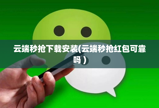 云端秒抢下载安装(云端秒抢红包可靠吗 )