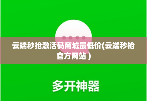 云端秒抢激活码商城最低价(云端秒抢官方网站 )