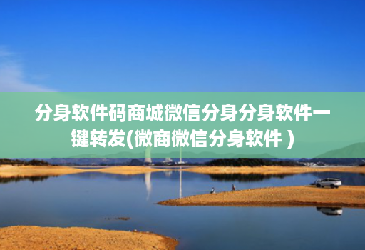 分身软件码商城微信分身分身软件一键转发(微商微信分身软件 )