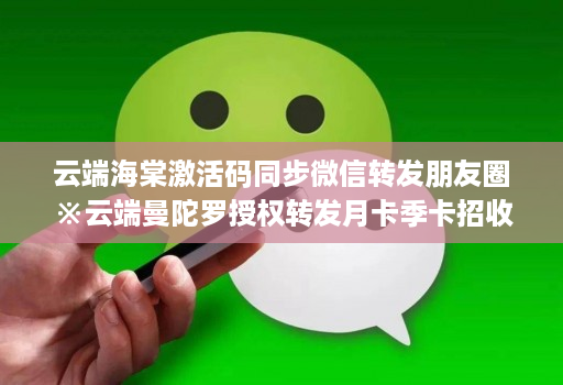云端海棠激活码同步微信转发朋友圈※云端曼陀罗授权转发月卡季卡招收代理