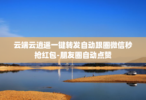 云端云逍遥一键转发自动跟圈微信秒抢红包-朋友圈自动点赞