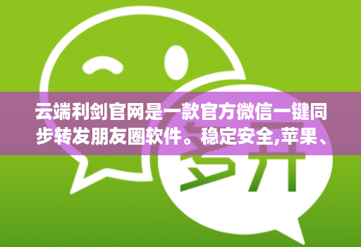 云端利剑官网是一款官方微信一键同步转发朋友圈软件。稳定安全,苹果、安卓、华为手机通用
