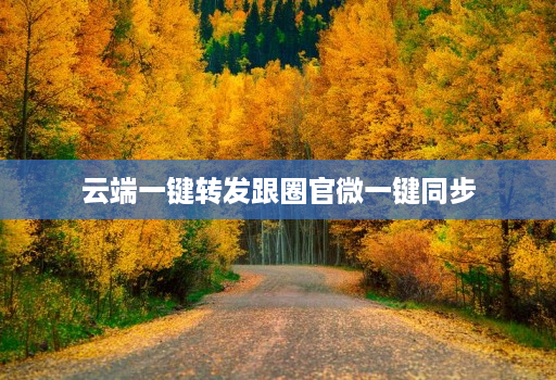 云端一键转发跟圈官微一键同步