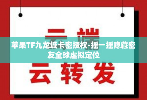 苹果TF九龙城卡密授权-摇一摇隐藏密友全球虚拟定位