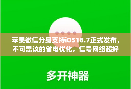 苹果微信分身支持iOS18.7正式发布,不可思议的省电优化,信号网络超好