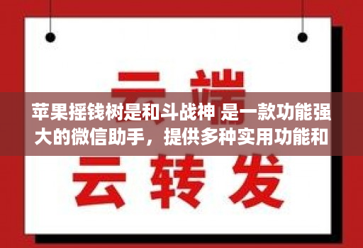 苹果摇钱树是和斗战神 是一款功能强大的微信助手,提供多种实用功能和便捷操作