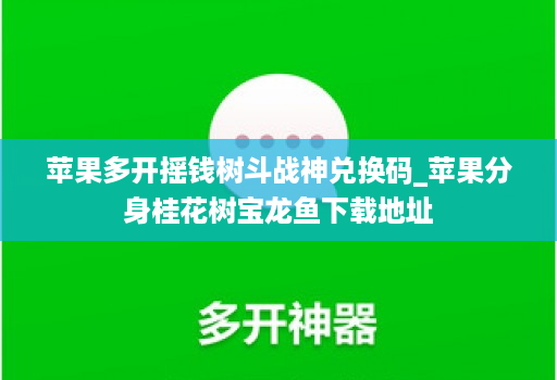 苹果多开摇钱树斗战神兑换码_苹果分身桂花树宝龙鱼下载地址