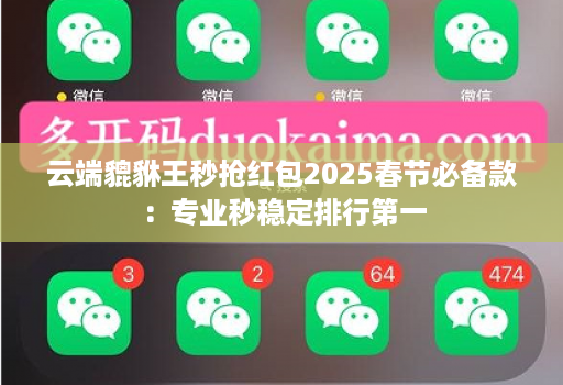 云端貔貅王秒抢红包2025春节必备款:专业秒稳定排行第一