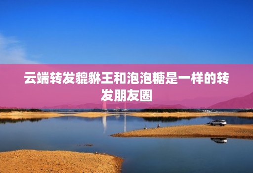云端转发貔貅王和泡泡糖是一样的转发朋友圈