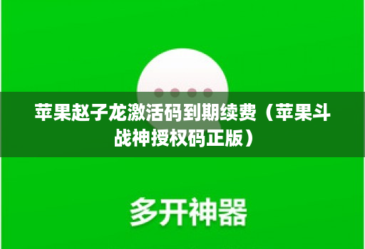 苹果赵子龙激活码到期续费(苹果斗战神授权码正版)