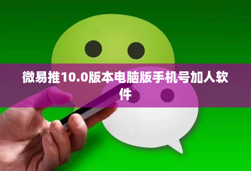 微易推10.0版本电脑版手机号加人软件