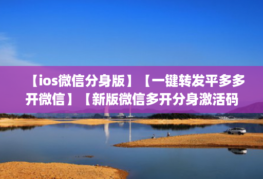 【ios微信分身版】【一键转发平多多开微信】【新版微信多开分身激活码商城24小时自助】
