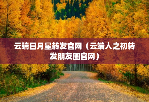 云端日月星转发官网(云端人之初转发朋友圈官网)