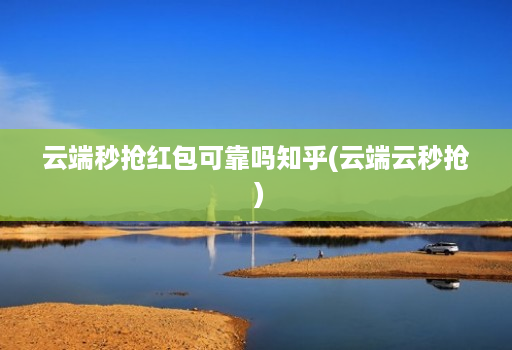 云端秒抢红包可靠吗知乎(云端云秒抢 )