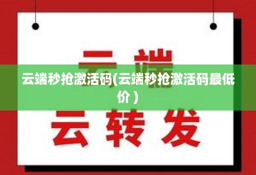 云端秒抢激活码(云端秒抢激活码最低价 )
