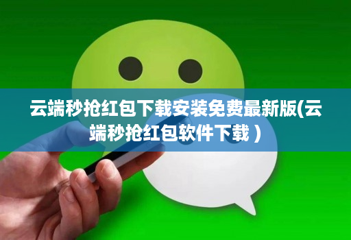 云端秒抢红包下载安装免费最新版(云端秒抢红包软件下载 )