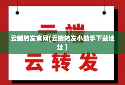 云端转发官网(云端转发小助手下载地址 )