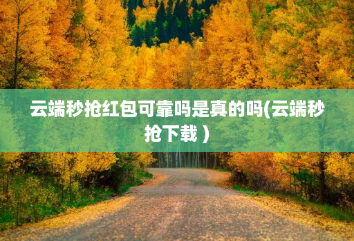 云端秒抢红包可靠吗是真的吗(云端秒抢下载 )