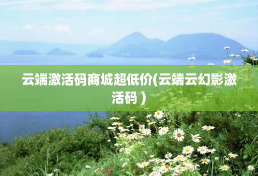 云端激活码商城超低价(云端云幻影激活码 )