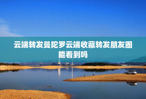 云端转发曼陀罗云端收藏转发朋友圈能看到吗