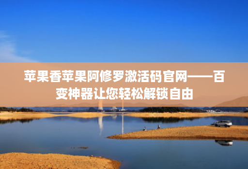 苹果香苹果阿修罗激活码官网——百变神器让您轻松解锁自由