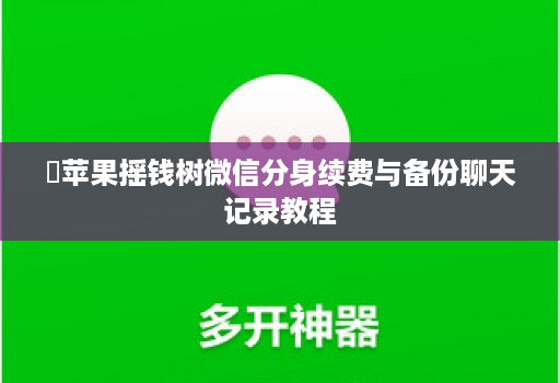 ‌苹果摇钱树微信分身续费与备份聊天记录教程
