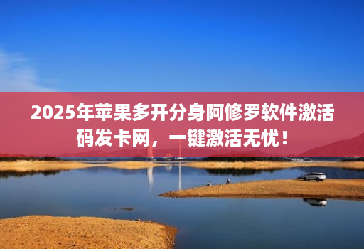 2025年苹果多开分身阿修罗软件激活码发卡网,一键激活无忧!