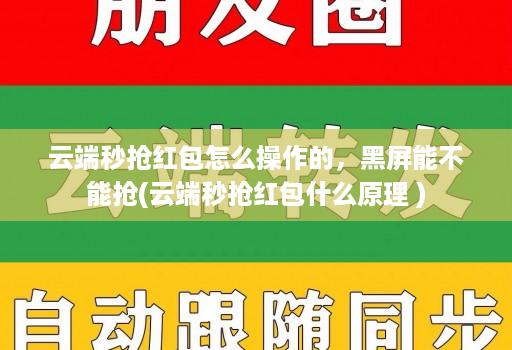 云端秒抢红包怎么操作的，黑屏能不能抢(云端秒抢红包什么原理 )