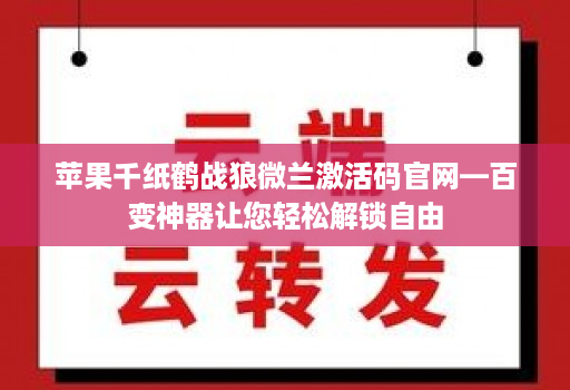 苹果千纸鹤战狼微兰激活码官网—百变神器让您轻松解锁自由