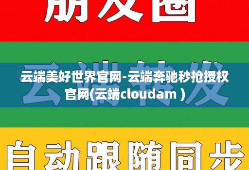 云端美好世界官网-云端奔驰秒抢授权官网(云端cloudam )