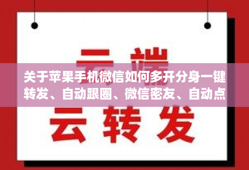 关于苹果手机微信如何多开分身一键转发、自动跟圈、微信密友、自动点赞、评论的信息