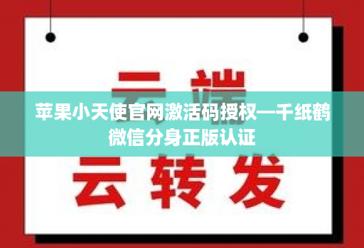 苹果小天使官网激活码授权—千纸鹤微信分身正版认证 苹果小天使官网激活码授权—千纸鹤微信分身正版认证