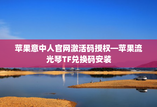 苹果意中人官网激活码授权—苹果流光琴TF兑换码安装