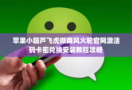 苹果小葫芦飞虎微商风火轮官网激活码卡密兑换安装教程攻略