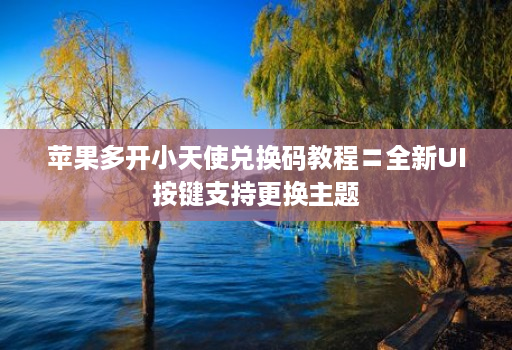 苹果多开小天使兑换码教程〓全新UI按键支持更换主题