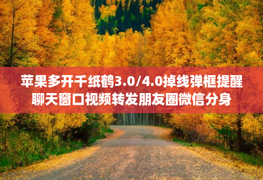 苹果多开千纸鹤3.0/4.0掉线弹框提醒聊天窗口视频转发朋友圈微信分身