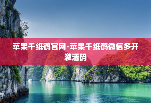 苹果千纸鹤官网-苹果千纸鹤微信多开激活码