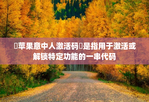 苹果意中人激活码是指用于激活或解锁特定功能的一串代码
