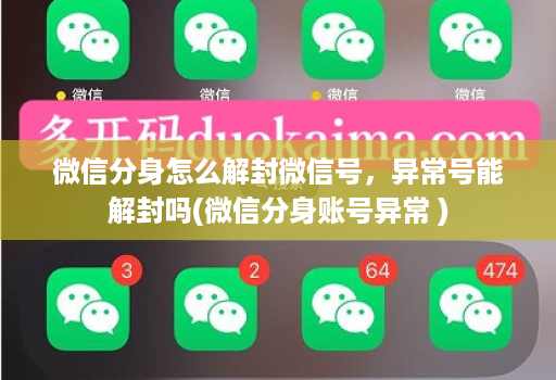 微信分身怎么解封微信号,异常号能解封吗(微信分身账号异常 )