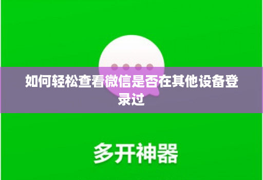 如何轻松查看微信是否在其他设备登录过