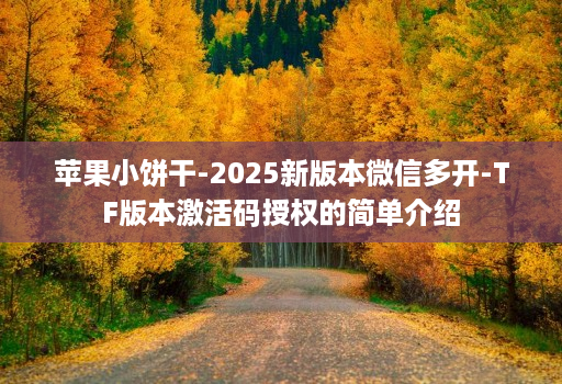 苹果小饼干-2025新版本微信多开-TF版本激活码授权的简单介绍