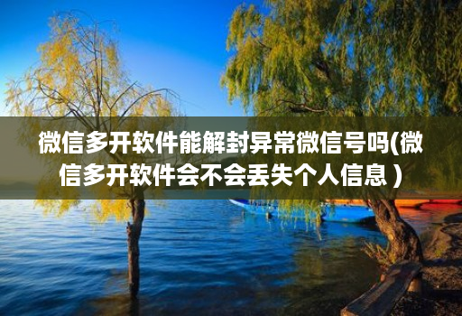 微信多开软件能解封异常微信号吗(微信多开软件会不会丢失个人信息 )