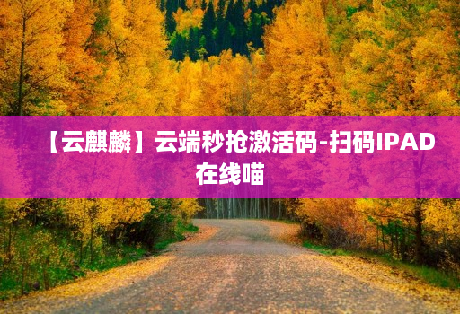 【云麒麟】云端秒抢激活码-扫码IPAD在线喵