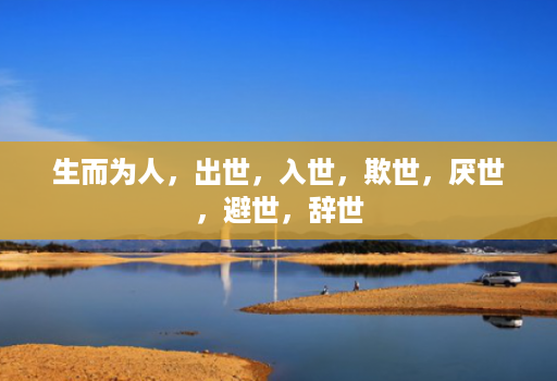 生而为人,出世,入世,欺世,厌世,避世,辞世