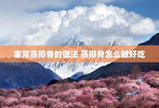 家常蒸排骨的做法 蒸排骨怎么做好吃